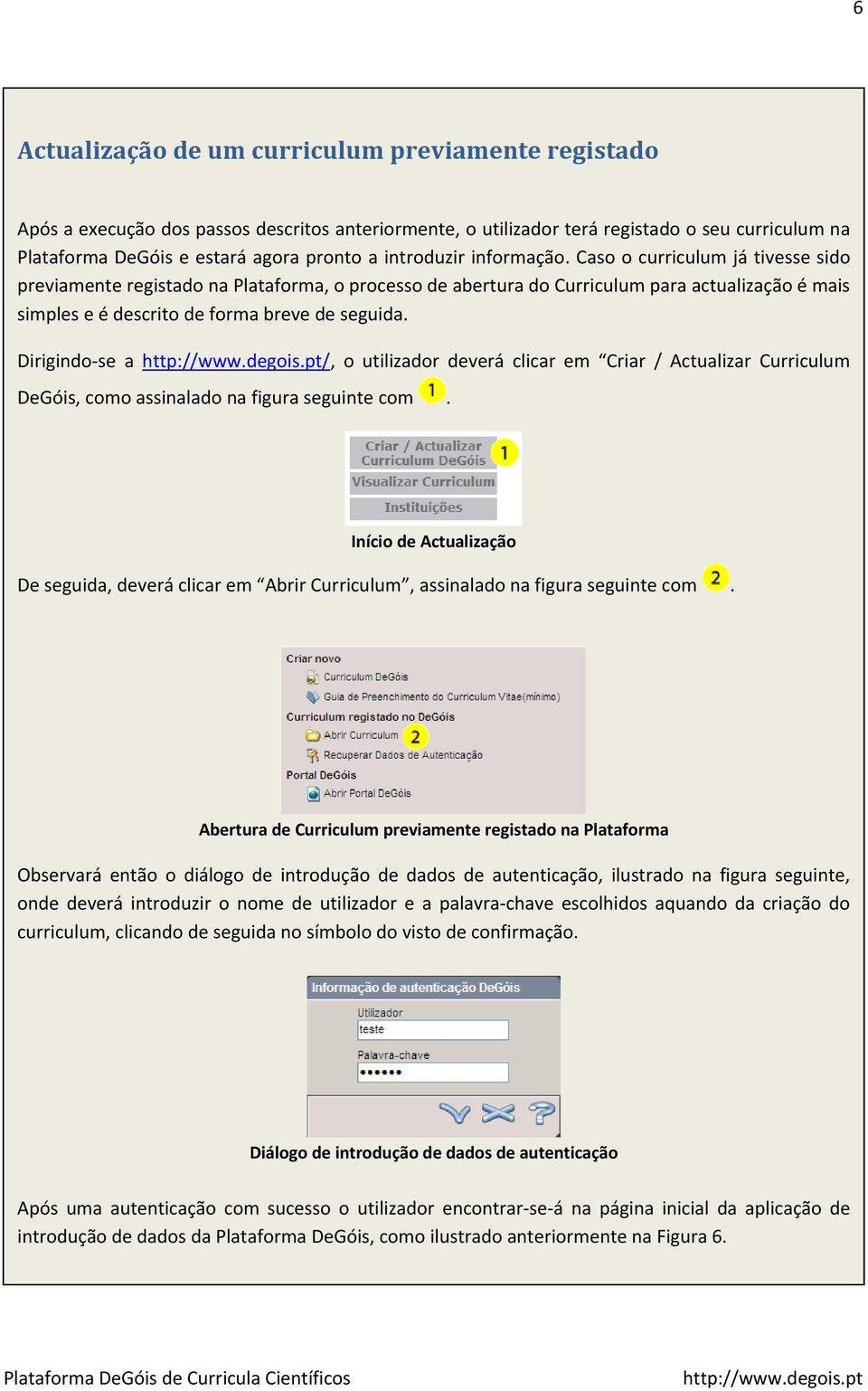 Caso o curriculum já tivesse sido previamente registado na Plataforma, o processo de abertura do Curriculum para actualização é mais simples e é descrito de forma breve de seguida.