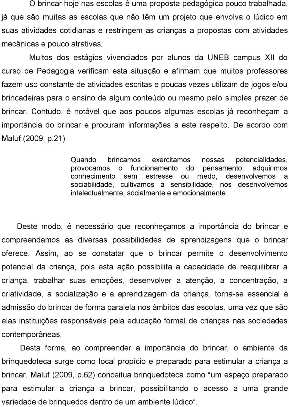 Muitos dos estágios vivenciados por alunos da UNEB campus XII do curso de Pedagogia verificam esta situação e afirmam que muitos professores fazem uso constante de atividades escritas e poucas vezes