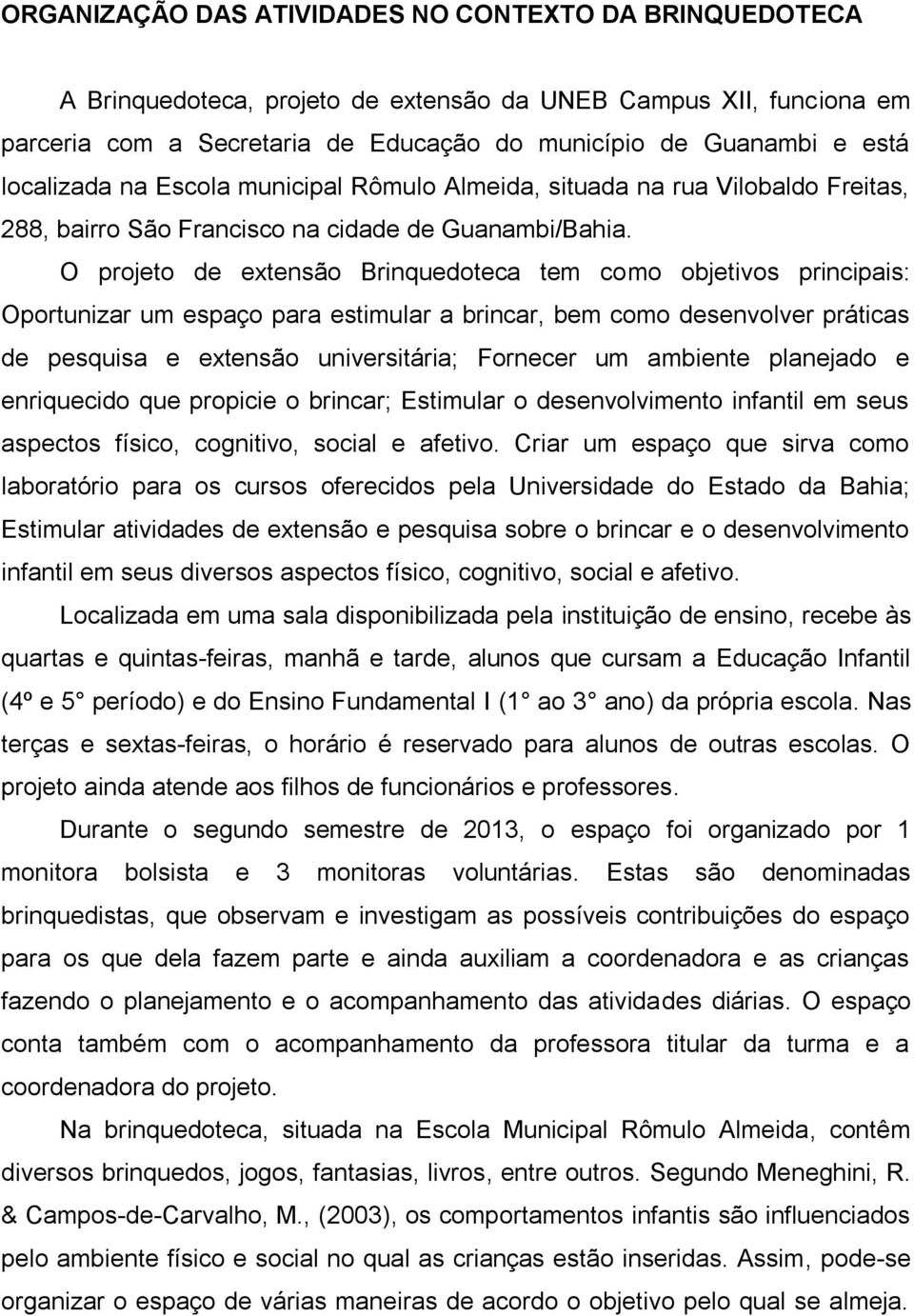 O projeto de extensão Brinquedoteca tem como objetivos principais: Oportunizar um espaço para estimular a brincar, bem como desenvolver práticas de pesquisa e extensão universitária; Fornecer um