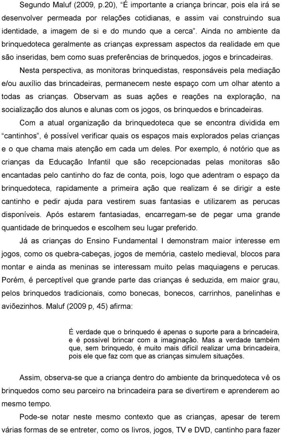 Nesta perspectiva, as monitoras brinquedistas, responsáveis pela mediação e/ou auxílio das brincadeiras, permanecem neste espaço com um olhar atento a todas as crianças.