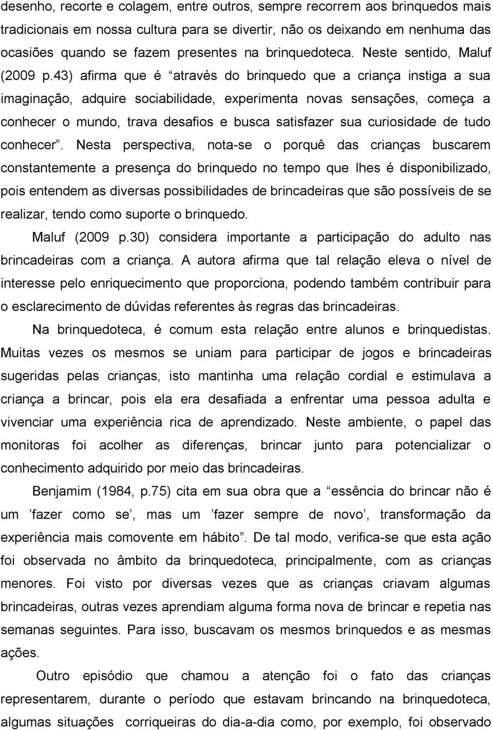 43) afirma que é através do brinquedo que a criança instiga a sua imaginação, adquire sociabilidade, experimenta novas sensações, começa a conhecer o mundo, trava desafios e busca satisfazer sua