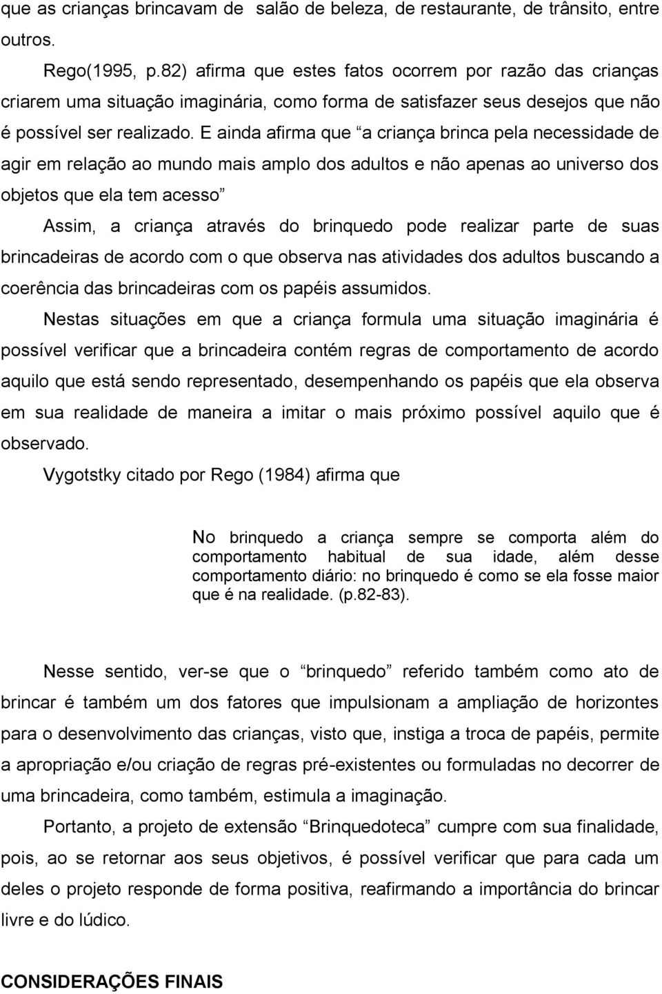 E ainda afirma que a criança brinca pela necessidade de agir em relação ao mundo mais amplo dos adultos e não apenas ao universo dos objetos que ela tem acesso Assim, a criança através do brinquedo