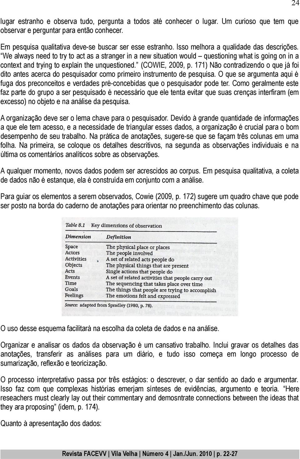 (COWIE, 2009, p. 171) Não contradizendo o que já foi dito antes acerca do pesquisador como primeiro instrumento de pesquisa.