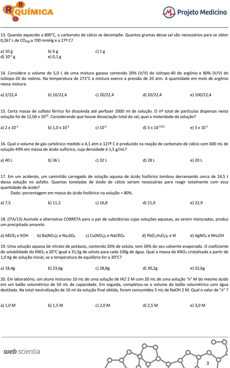 Na temperatura de 273 C a mistura exerce a pressão de 20 atm. A quantidade em mols de argônio nessa mistura: a) 2/22,4 b) 10/22,4 c) 20/22,4 d) 20/22,4 e) 100/22,4 15.