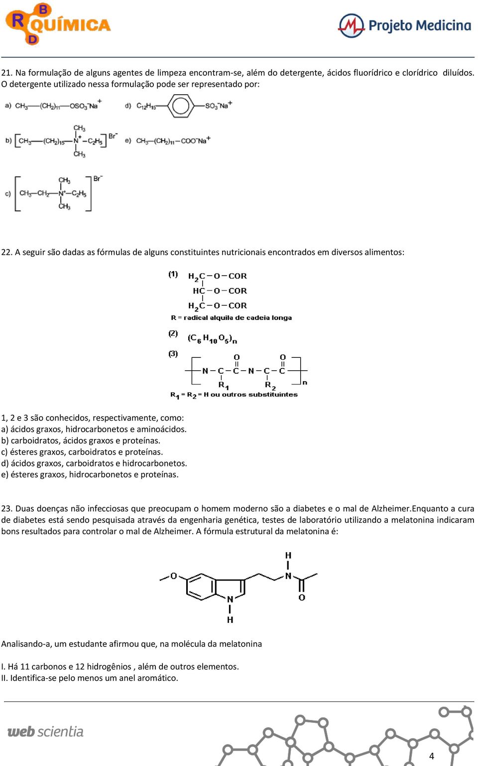 b) carboidratos, ácidos graxos e proteínas. c) ésteres graxos, carboidratos e proteínas. d) ácidos graxos, carboidratos e hidrocarbonetos. e) ésteres graxos, hidrocarbonetos e proteínas. 23.