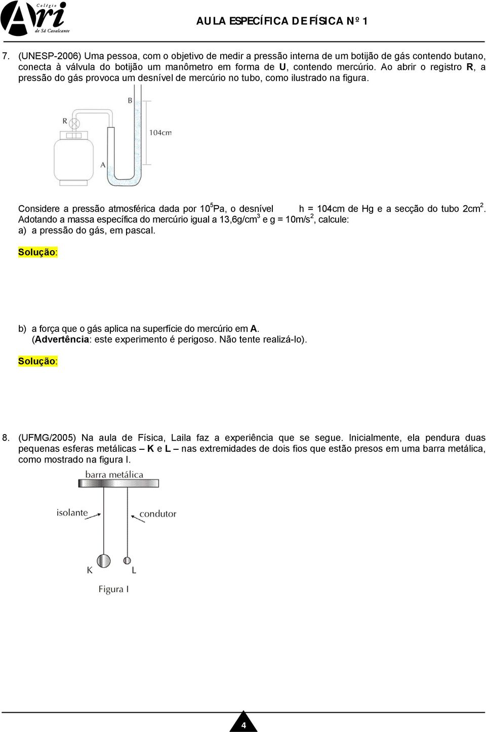 Considere a pressão atmosférica dada por 10 5 Pa, o desnível h = 104cm de Hg e a secção do tubo 2cm 2.