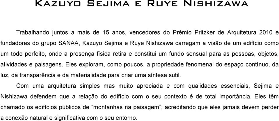 Eles exploram, como poucos, a propriedade fenomenal do espaço contínuo, da luz, da transparência e da materialidade para criar uma síntese sutil.