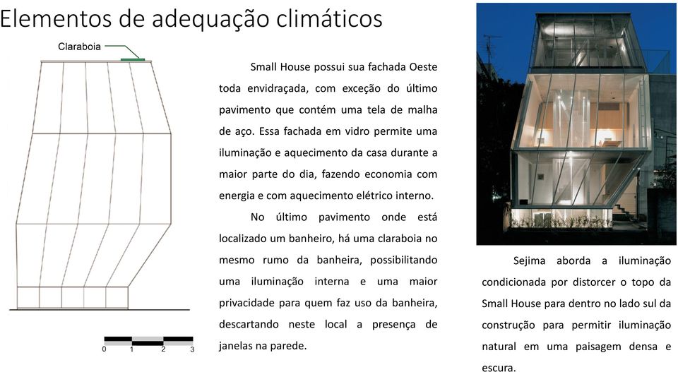 No último pavimento onde está localizado um banheiro, há uma claraboia no mesmo rumo da banheira, possibilitando uma iluminação interna e uma maior privacidade para quem faz uso da