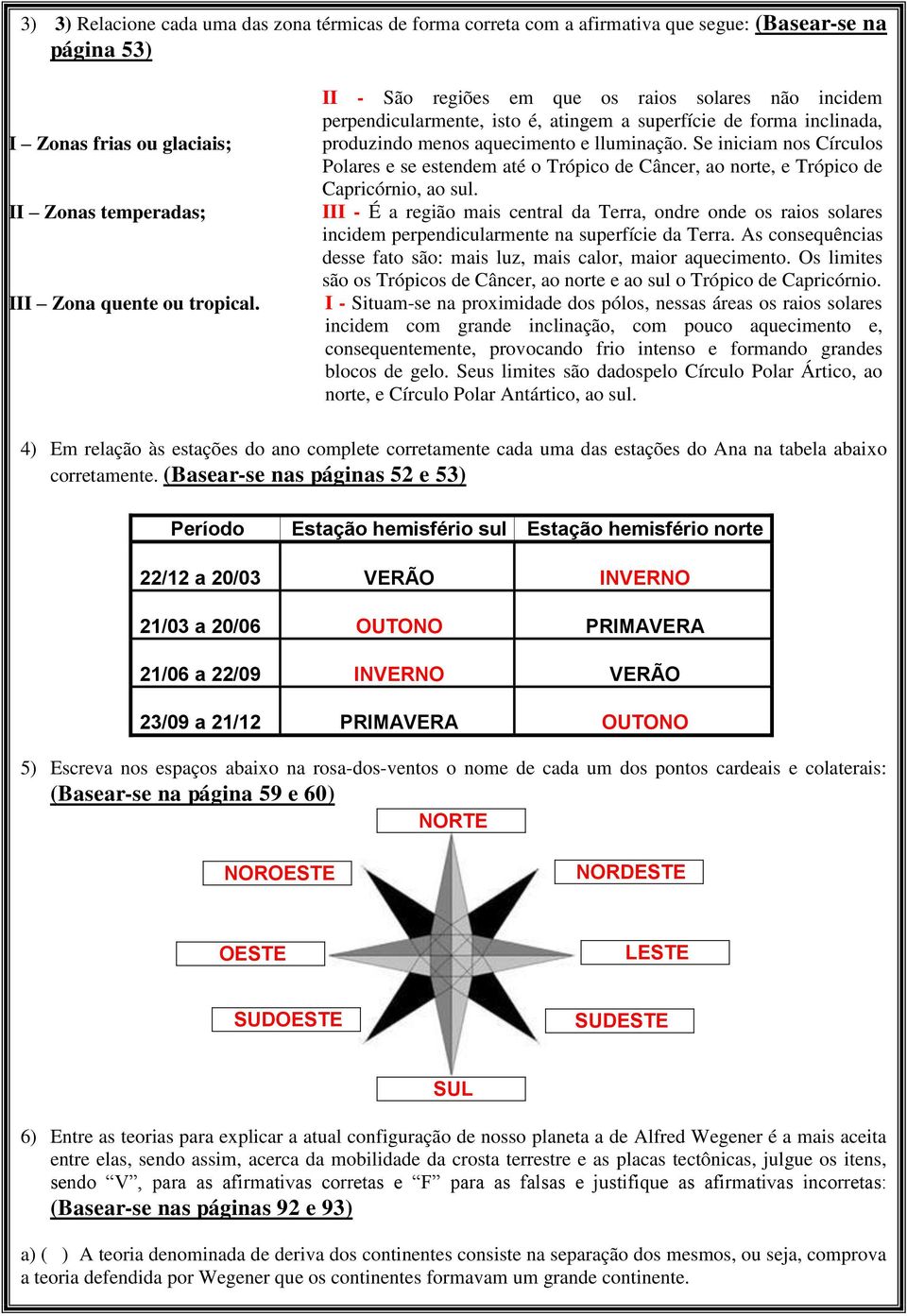 Se iniciam nos Círculos Polares e se estendem até o Trópico de Câncer, ao norte, e Trópico de Capricórnio, ao sul.