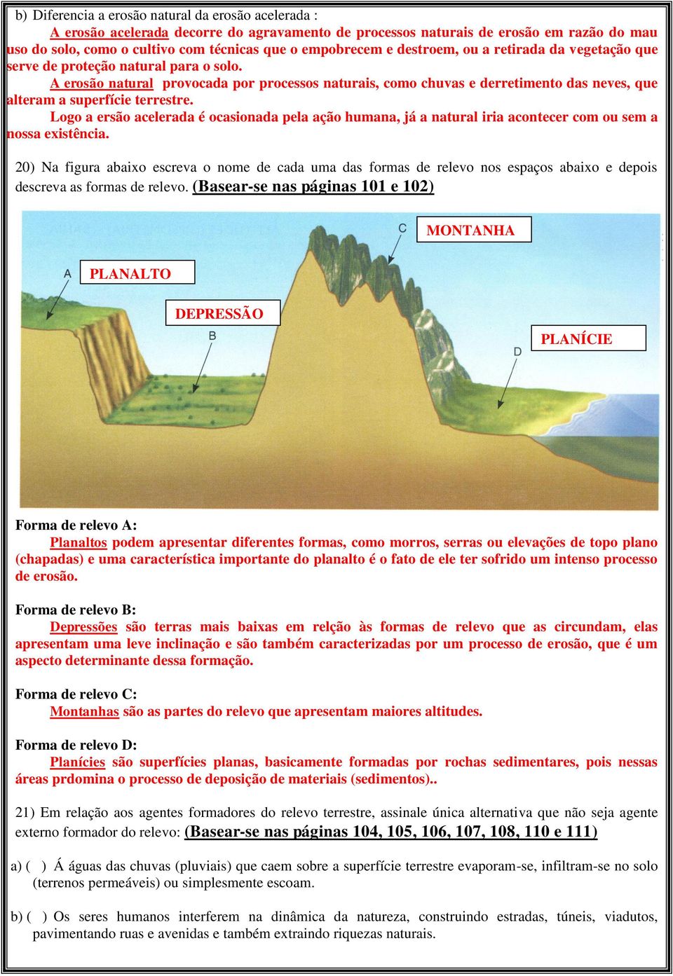 A erosão natural provocada por processos naturais, como chuvas e derretimento das neves, que alteram a superfície terrestre.