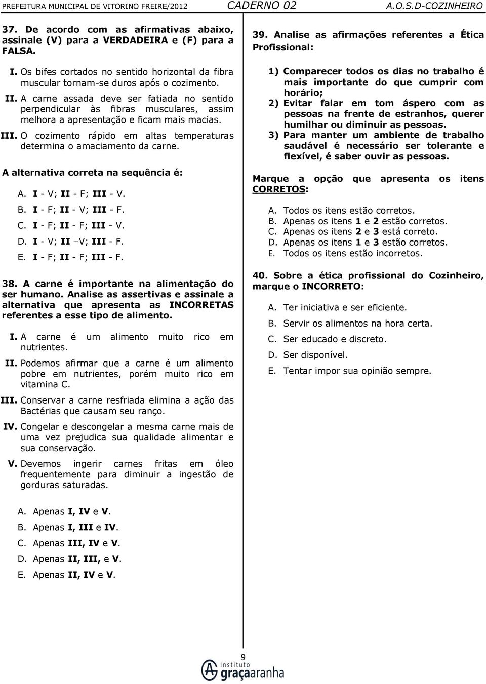 O cozimento rápido em altas temperaturas determina o amaciamento da carne. A alternativa correta na sequência é: A. I - V; II - F; III - V. B. I - F; II - V; III - F. C. I - F; II - F; III - V. D.