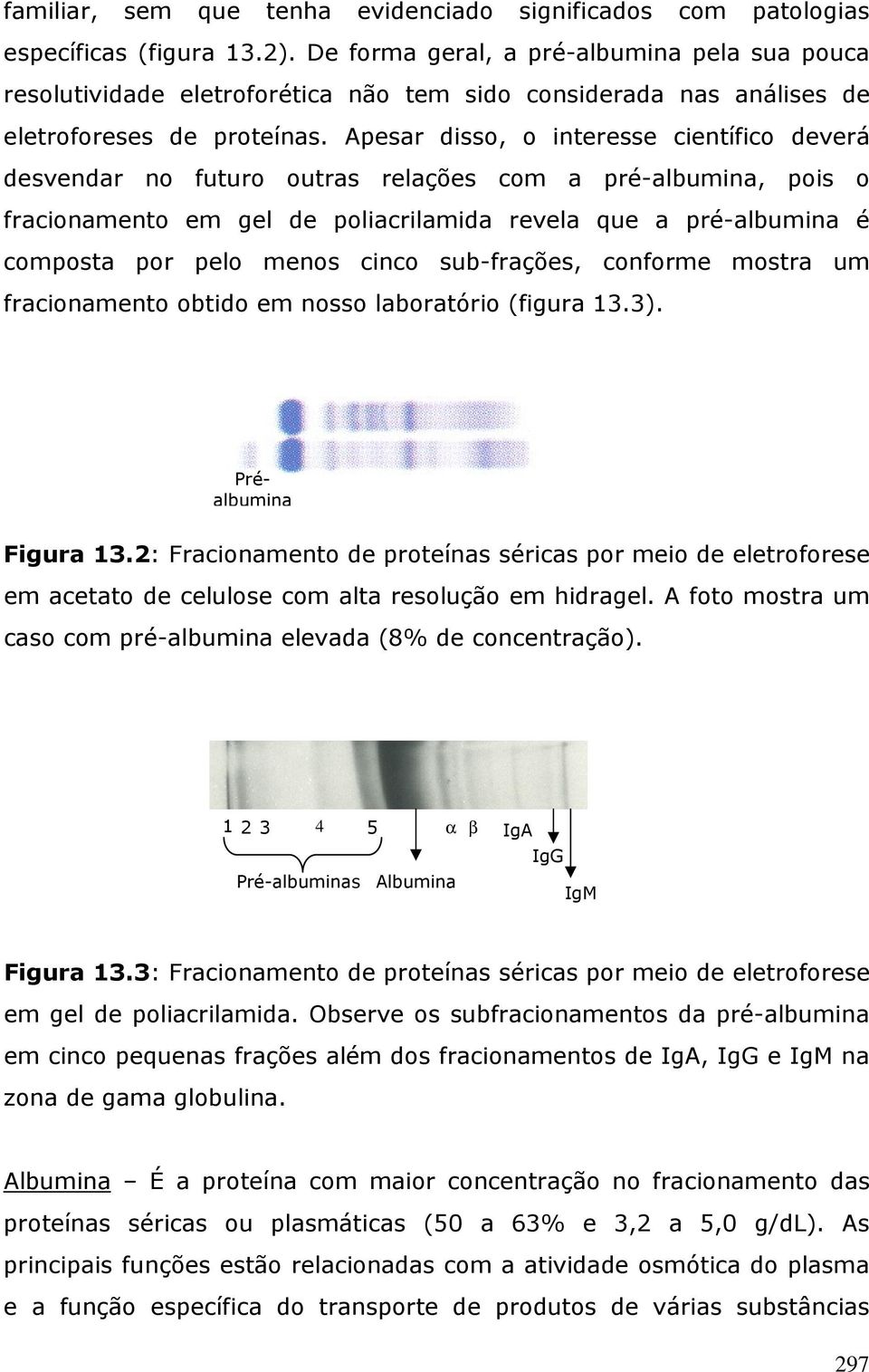 Apesar disso, o interesse científico deverá desvendar no futuro outras relações com a pré-albumina, pois o fracionamento em gel de poliacrilamida revela que a pré-albumina é composta por pelo menos
