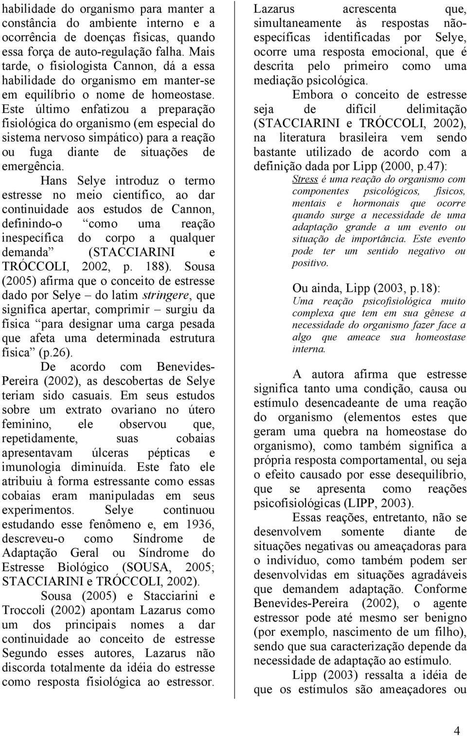 Este último enfatizou a preparação fisiológica do organismo (em especial do sistema nervoso simpático) para a reação ou fuga diante de situações de emergência.