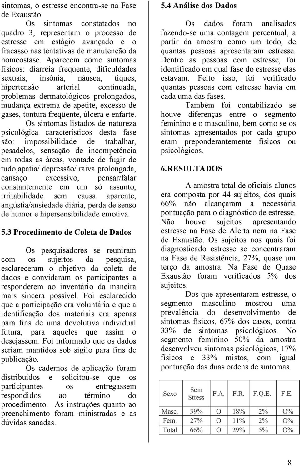 Aparecem como sintomas físicos: diarréia freqüente, dificuldades sexuais, insônia, náusea, tiques, hipertensão arterial continuada, problemas dermatológicos prolongados, mudança extrema de apetite,