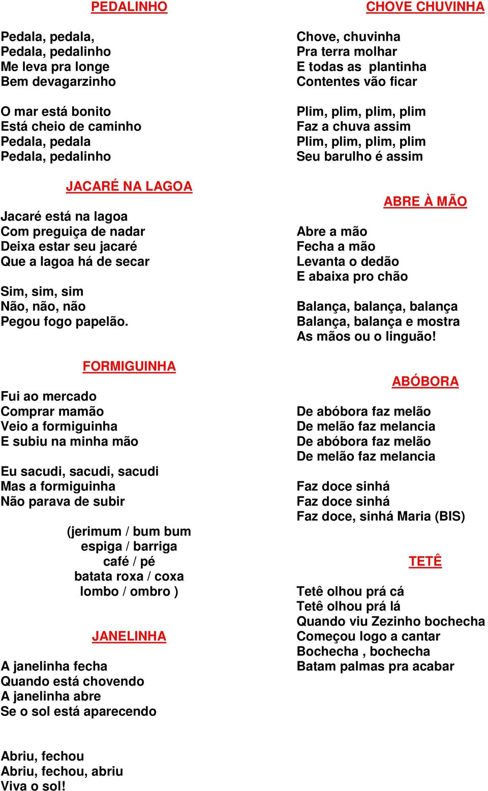 FORMIGUINHA Fui ao mercado Comprar mamão Veio a formiguinha E subiu na minha mão Eu sacudi, sacudi, sacudi Mas a formiguinha Não parava de subir (jerimum / bum bum espiga / barriga café / pé batata