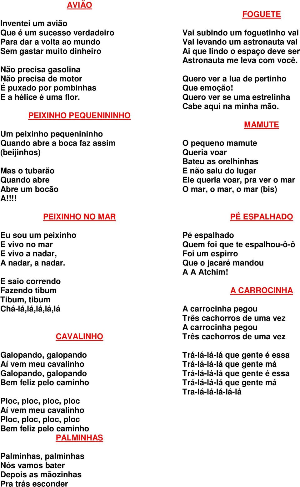 E saio correndo Fazendo tibum Tibum, tibum Chá-lá,lá,lá,lá,lá PEIXINHO NO MAR CAVALINHO Galopando, galopando Aí vem meu cavalinho Galopando, galopando Bem feliz pelo caminho Ploc, ploc, ploc, ploc Aí