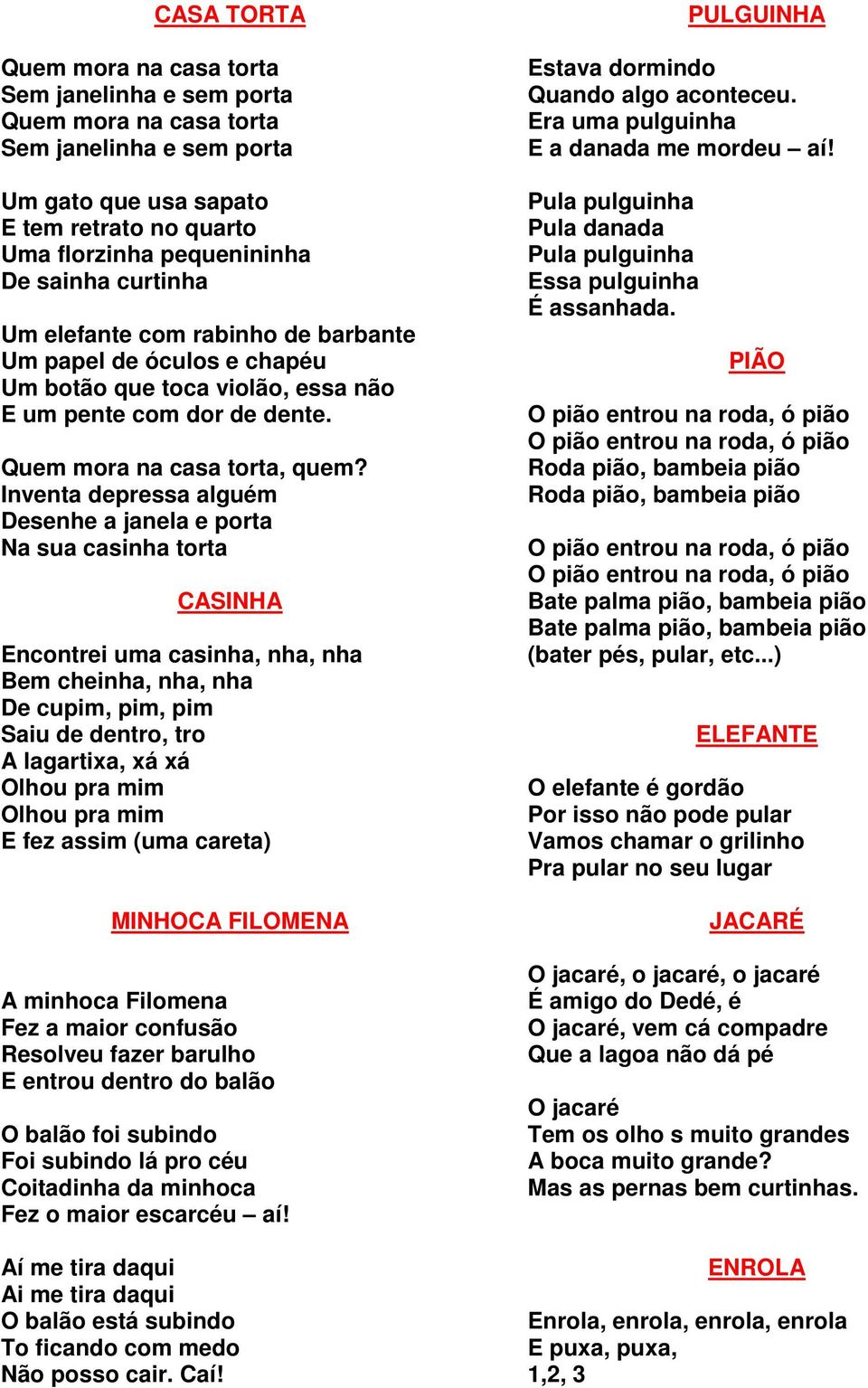 Inventa depressa alguém Desenhe a janela e porta Na sua casinha torta CASINHA Encontrei uma casinha, nha, nha Bem cheinha, nha, nha De cupim, pim, pim Saiu de dentro, tro A lagartixa, xá xá Olhou pra