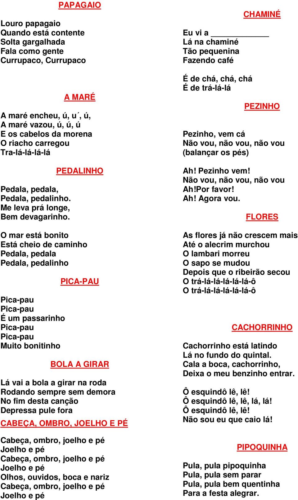 PEDALINHO O mar está bonito Está cheio de caminho Pedala, pedala Pedala, pedalinho Pica-pau Pica-pau É um passarinho Pica-pau Pica-pau Muito bonitinho PICA-PAU BOLA A GIRAR Lá vai a bola a girar na