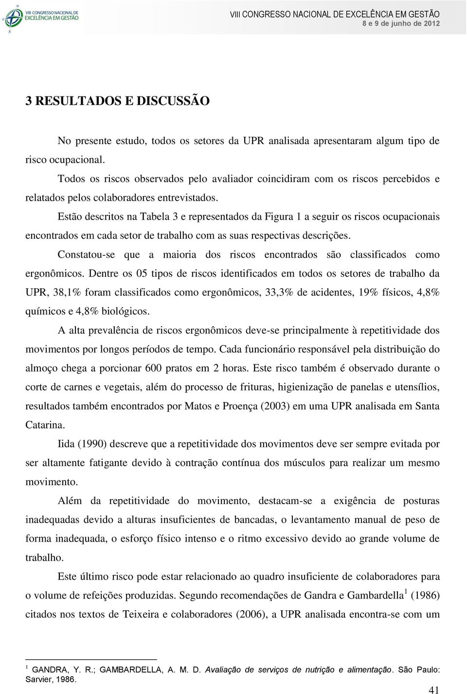 Estão descritos na Tabela 3 e representados da Figura 1 a seguir os riscos ocupacionais encontrados em cada setor de trabalho com as suas respectivas descrições.