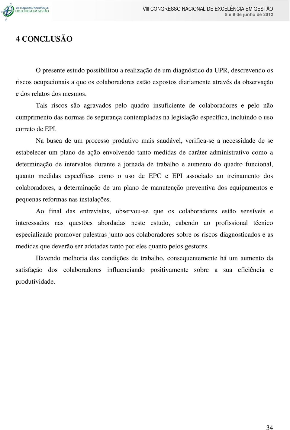 Tais riscos são agravados pelo quadro insuficiente de colaboradores e pelo não cumprimento das normas de segurança contempladas na legislação específica, incluindo o uso correto de EPI.