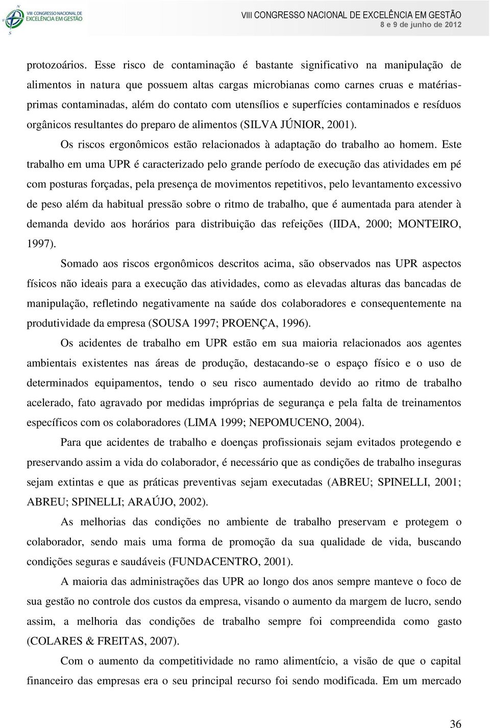 utensílios e superfícies contaminados e resíduos orgânicos resultantes do preparo de alimentos (SILVA JÚNIOR, 2001). Os riscos ergonômicos estão relacionados à adaptação do trabalho ao homem.