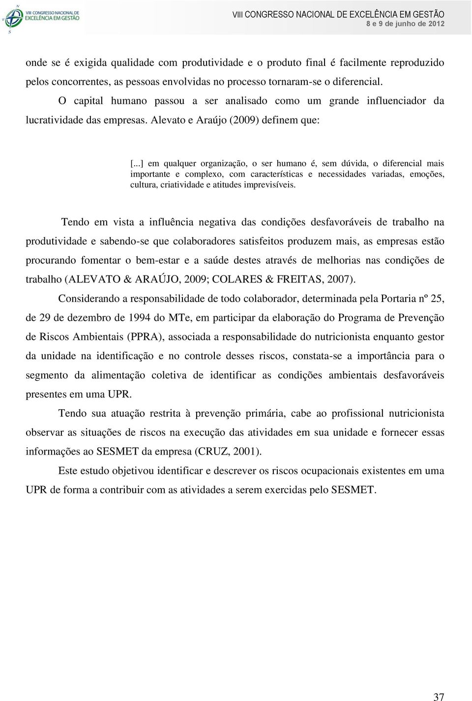 ..] em qualquer organização, o ser humano é, sem dúvida, o diferencial mais importante e complexo, com características e necessidades variadas, emoções, cultura, criatividade e atitudes imprevisíveis.