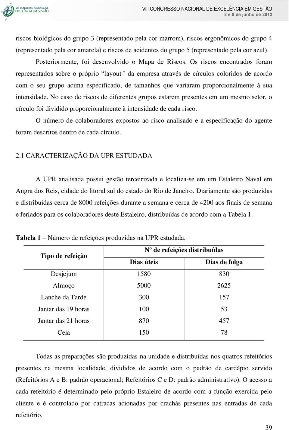 Os riscos encontrados foram representados sobre o próprio layout da empresa através de círculos coloridos de acordo com o seu grupo acima especificado, de tamanhos que variaram proporcionalmente à