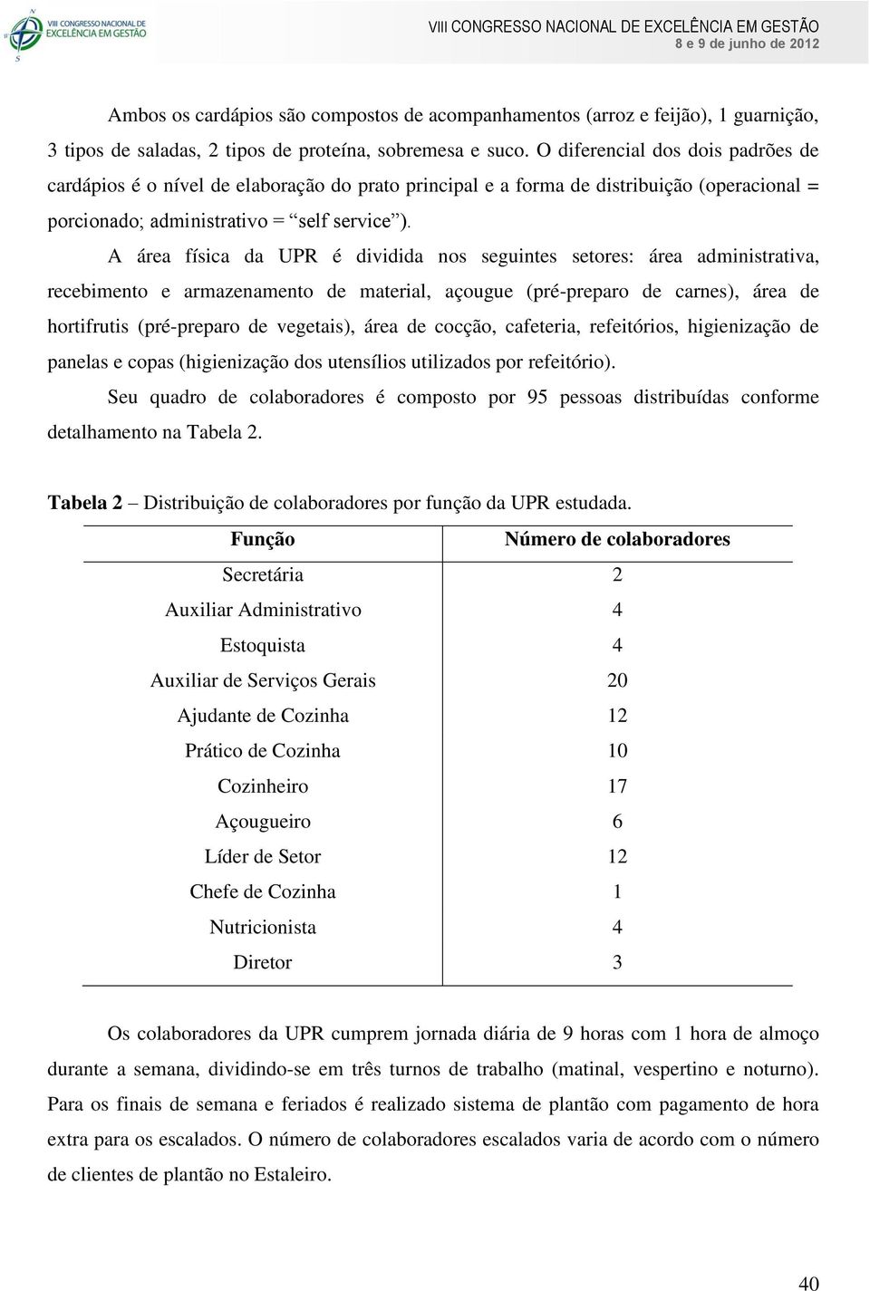 A área física da UPR é dividida nos seguintes setores: área administrativa, recebimento e armazenamento de material, açougue (pré-preparo de carnes), área de hortifrutis (pré-preparo de vegetais),