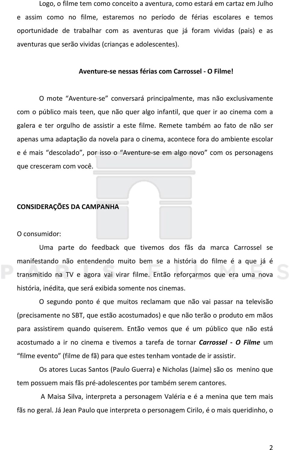 O mote Aventure- se conversará principalmente, mas não exclusivamente com o público mais teen, que não quer algo infantil, que quer ir ao cinema com a galera e ter orgulho de assistir a este filme.