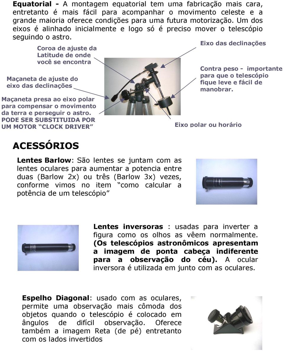 Um dos preciso mover o telescópio Eixo das declinações Coroa de ajuste da Latitude de onde você se encontra Contra peso - importante para que o telescópio fique leve e fácil de manobrar.