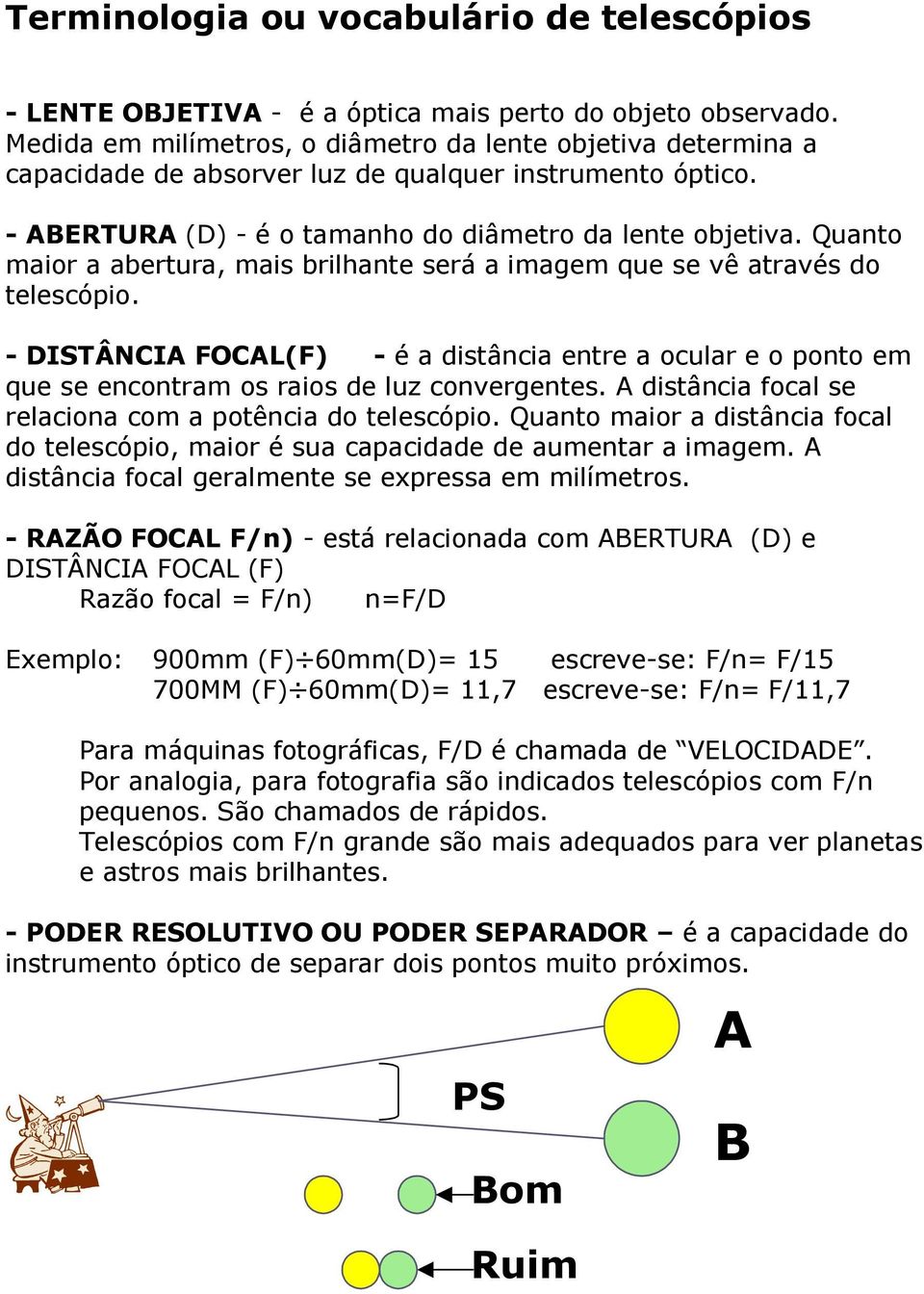 Quanto maior a abertura, mais brilhante será a imagem que se vê através do telescópio. - DISTÂNCIA FOCAL(F) - é a distância entre a ocular e o ponto em que se encontram os raios de luz convergentes.