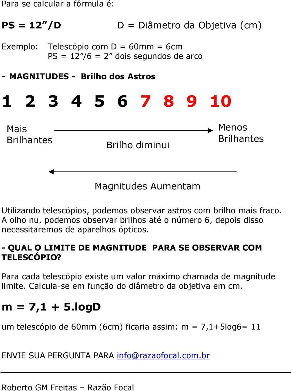 A olho nu, podemos observar brilhos até o número 6, depois disso necessitaremos de aparelhos ópticos. - QUAL O LIMITE DE MAGNITUDE PARA SE OBSERVAR COM TELESCÓPIO?