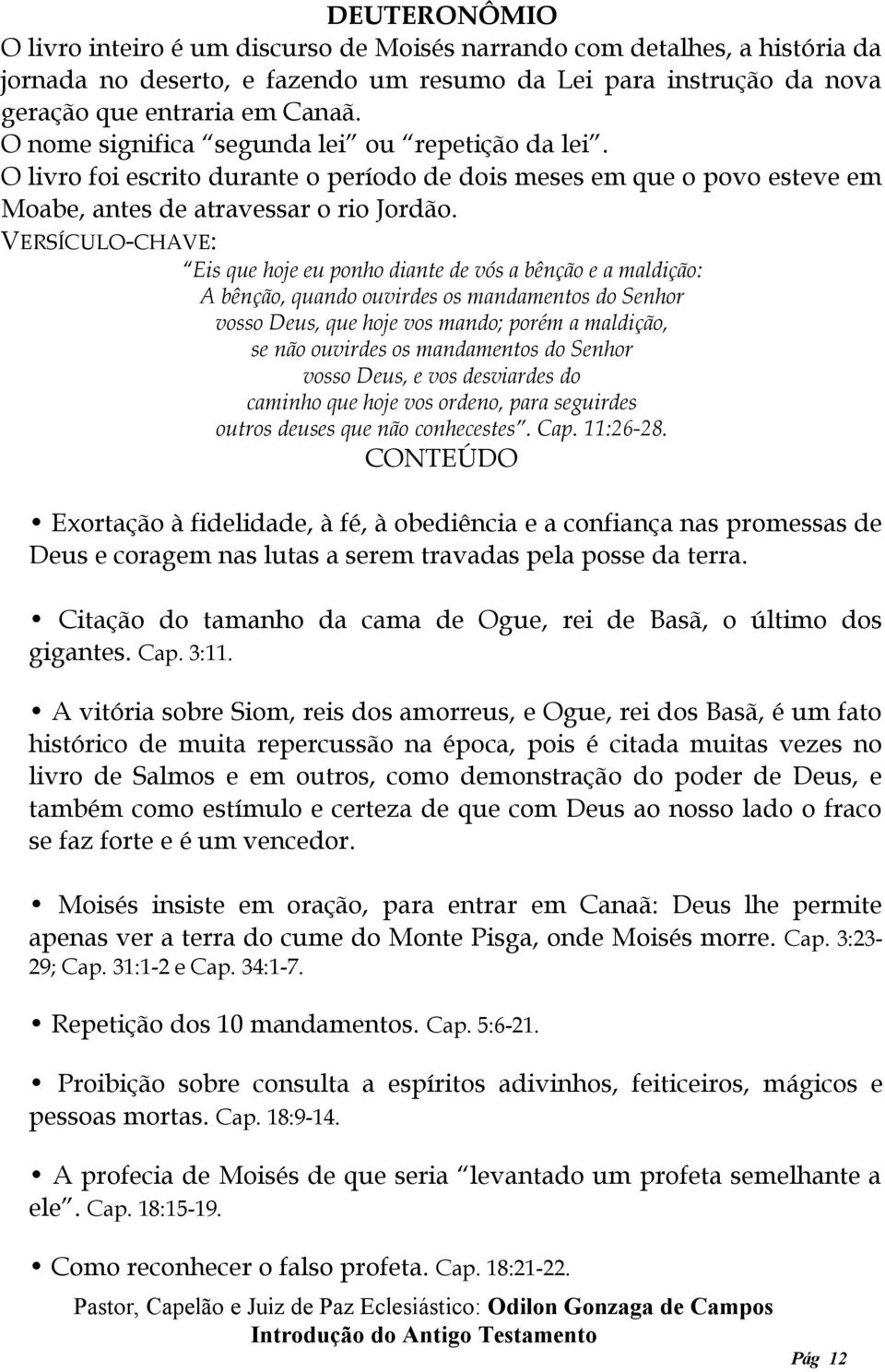 VERSÍCULO-CHAVE: Eis que hoje eu ponho diante de vós a bênção e a maldição: A bênção, quando ouvirdes os mandamentos do Senhor vosso Deus, que hoje vos mando; porém a maldição, se não ouvirdes os