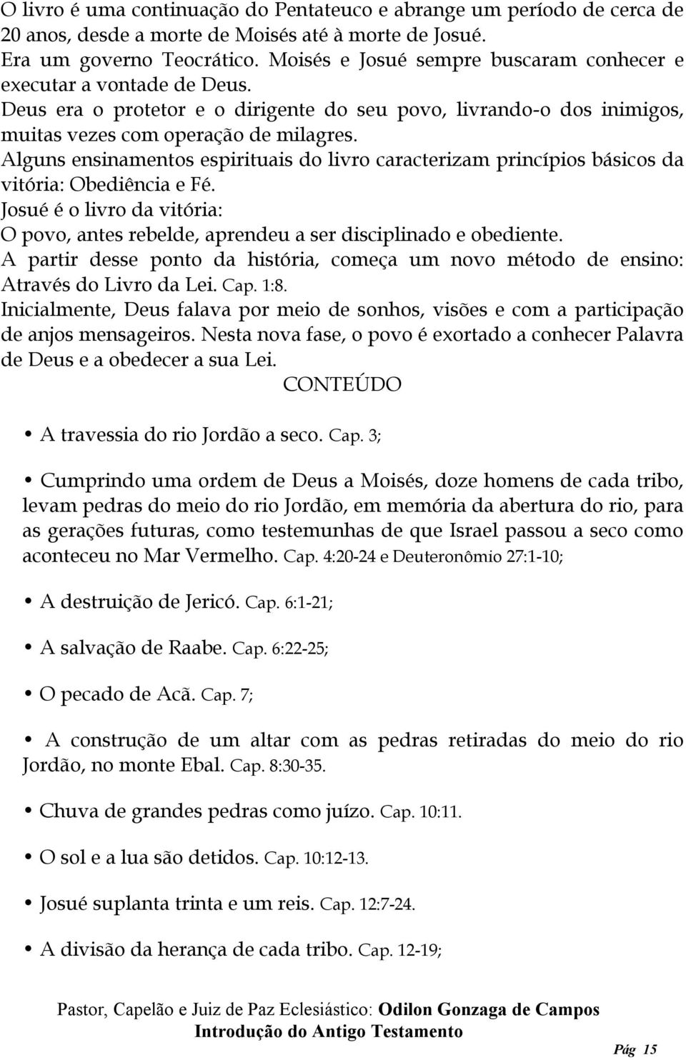 Alguns ensinamentos espirituais do livro caracterizam princípios básicos da vitória: Obediência e Fé. Josué é o livro da vitória: O povo, antes rebelde, aprendeu a ser disciplinado e obediente.