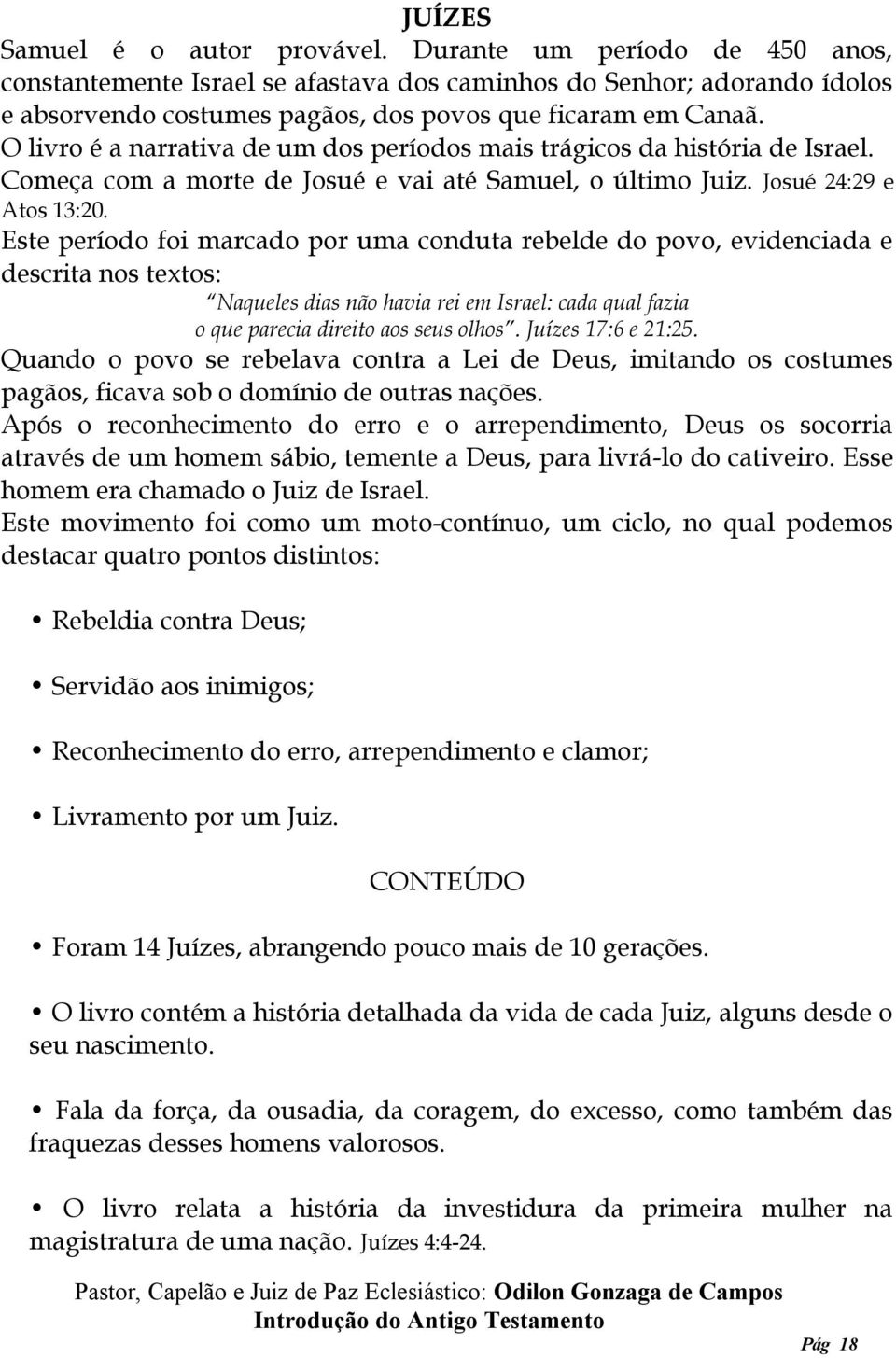 O livro é a narrativa de um dos períodos mais trágicos da história de Israel. Começa com a morte de Josué e vai até Samuel, o último Juiz. Josué 24:29 e Atos 13:20.