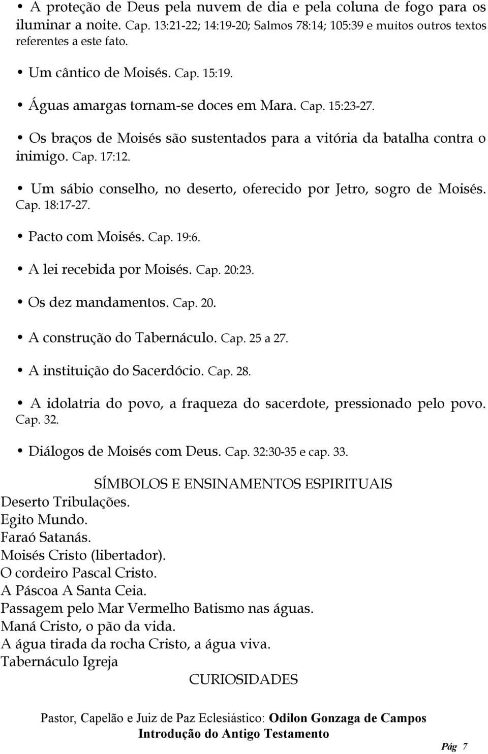 Um sábio conselho, no deserto, oferecido por Jetro, sogro de Moisés. Cap. 18:17-27. Pacto com Moisés. Cap. 19:6. A lei recebida por Moisés. Cap. 20:23. Os dez mandamentos. Cap. 20. A construção do Tabernáculo.