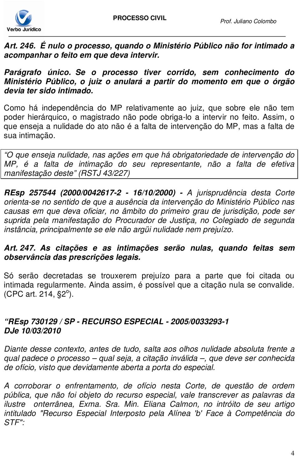 Como há independência do MP relativamente ao juiz, que sobre ele não tem poder hierárquico, o magistrado não pode obriga-lo a intervir no feito.