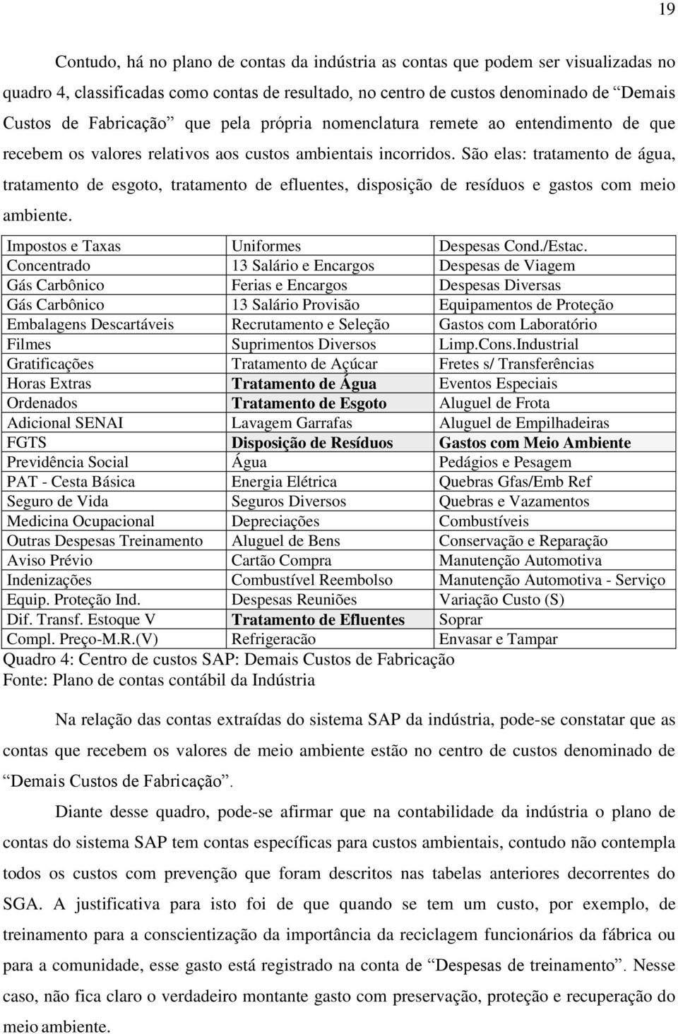 São elas: tratamento de água, tratamento de esgoto, tratamento de efluentes, disposição de resíduos e gastos com meio ambiente. Impostos e Taxas Uniformes Despesas Cond./Estac.