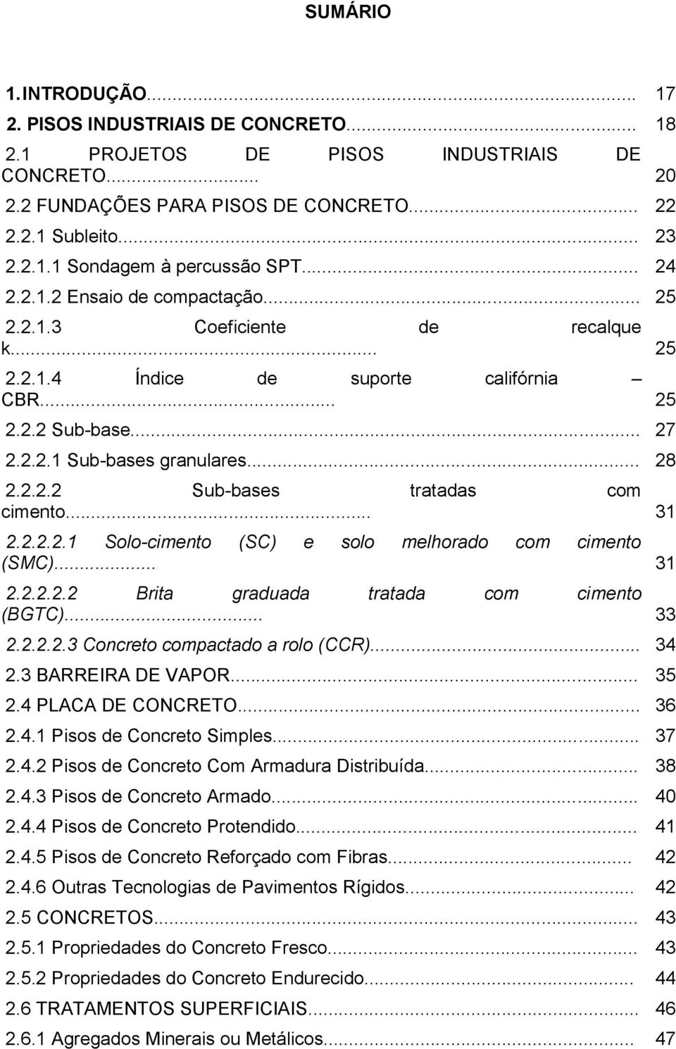 .. 31 2.2.2.2.1 Solo-cimento (SC) e solo melhorado com cimento (SMC)... 31 2.2.2.2.2 Brita graduada tratada com cimento (BGTC)... 33 2.2.2.2.3 Concreto compactado a rolo (CCR)... 34 2.