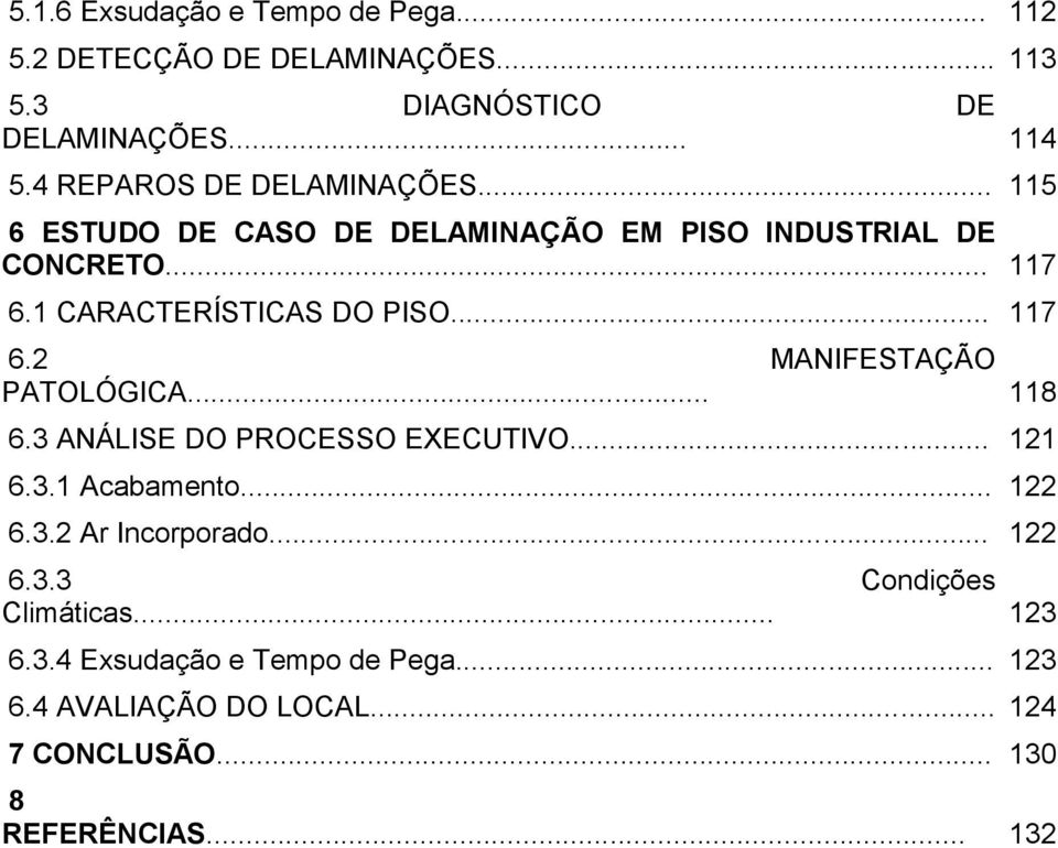 .. 117 6.2 MANIFESTAÇÃO PATOLÓGICA... 118 6.3 ANÁLISE DO PROCESSO EXECUTIVO... 121 6.3.1 Acabamento... 122 6.3.2 Ar Incorporado.