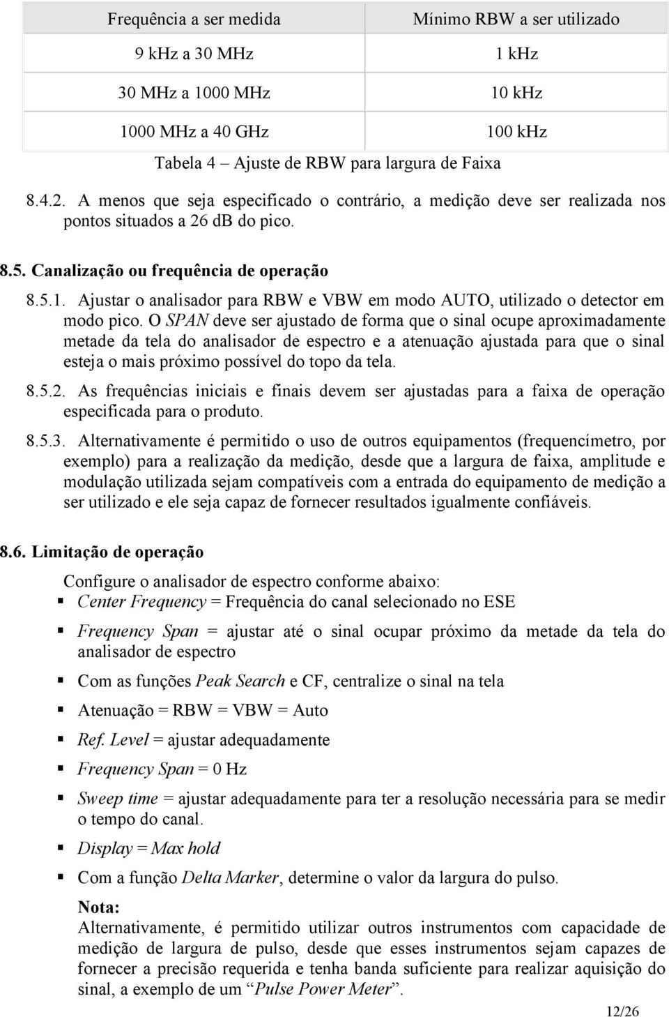 Ajustar o analisador para RBW e VBW em modo AUTO, utilizado o detector em modo pico.