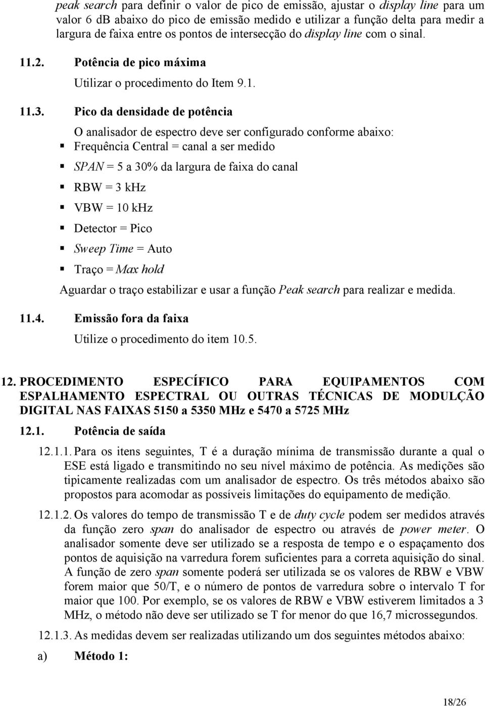 Pico da densidade de potência O analisador de espectro deve ser configurado conforme abaixo: Frequência Central = canal a ser medido SPAN = 5 a 30% da largura de faixa do canal RBW = 3 khz VBW = 10