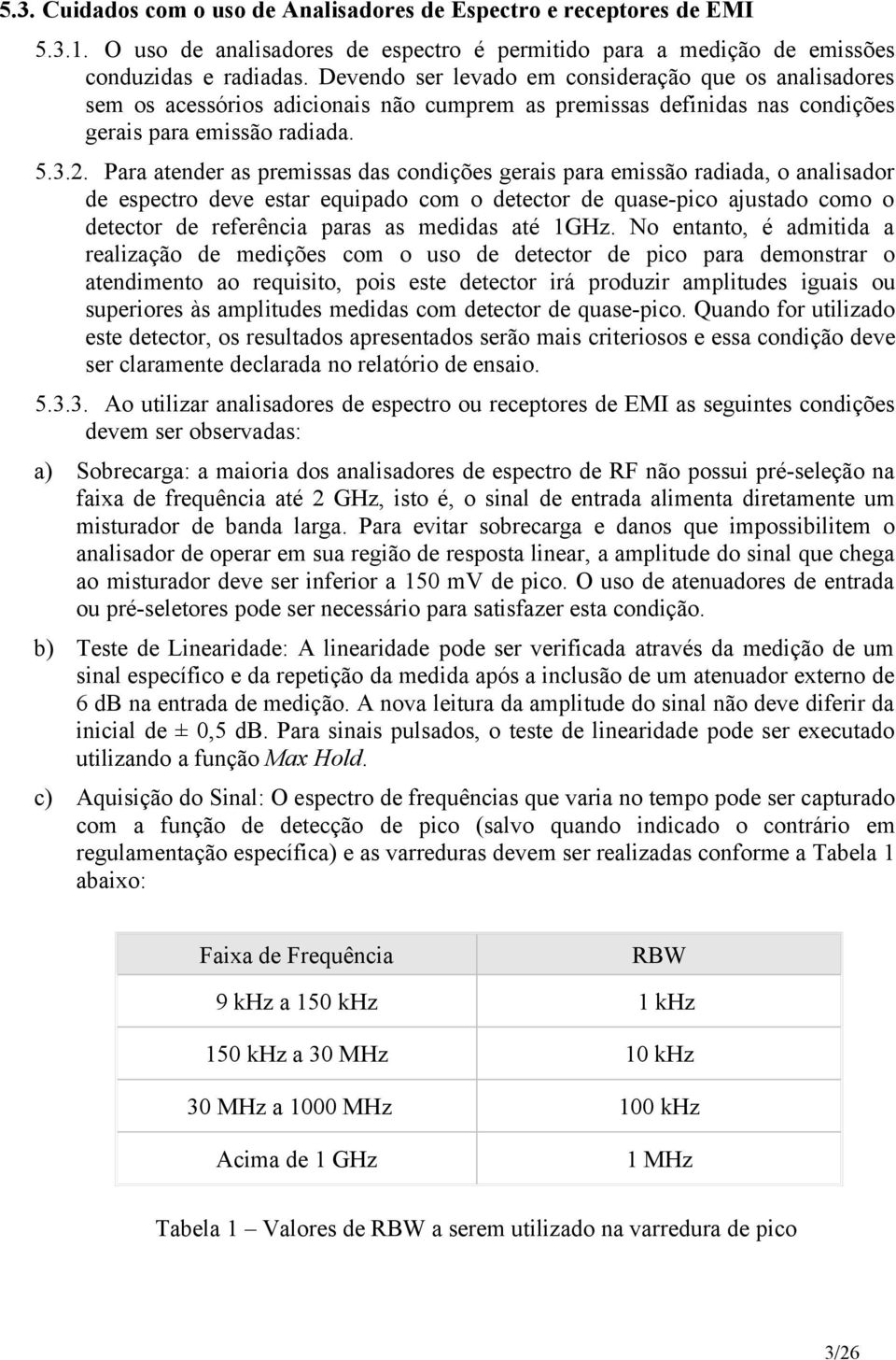 Para atender as premissas das condições gerais para emissão radiada, o analisador de espectro deve estar equipado com o detector de quase-pico ajustado como o detector de referência paras as medidas