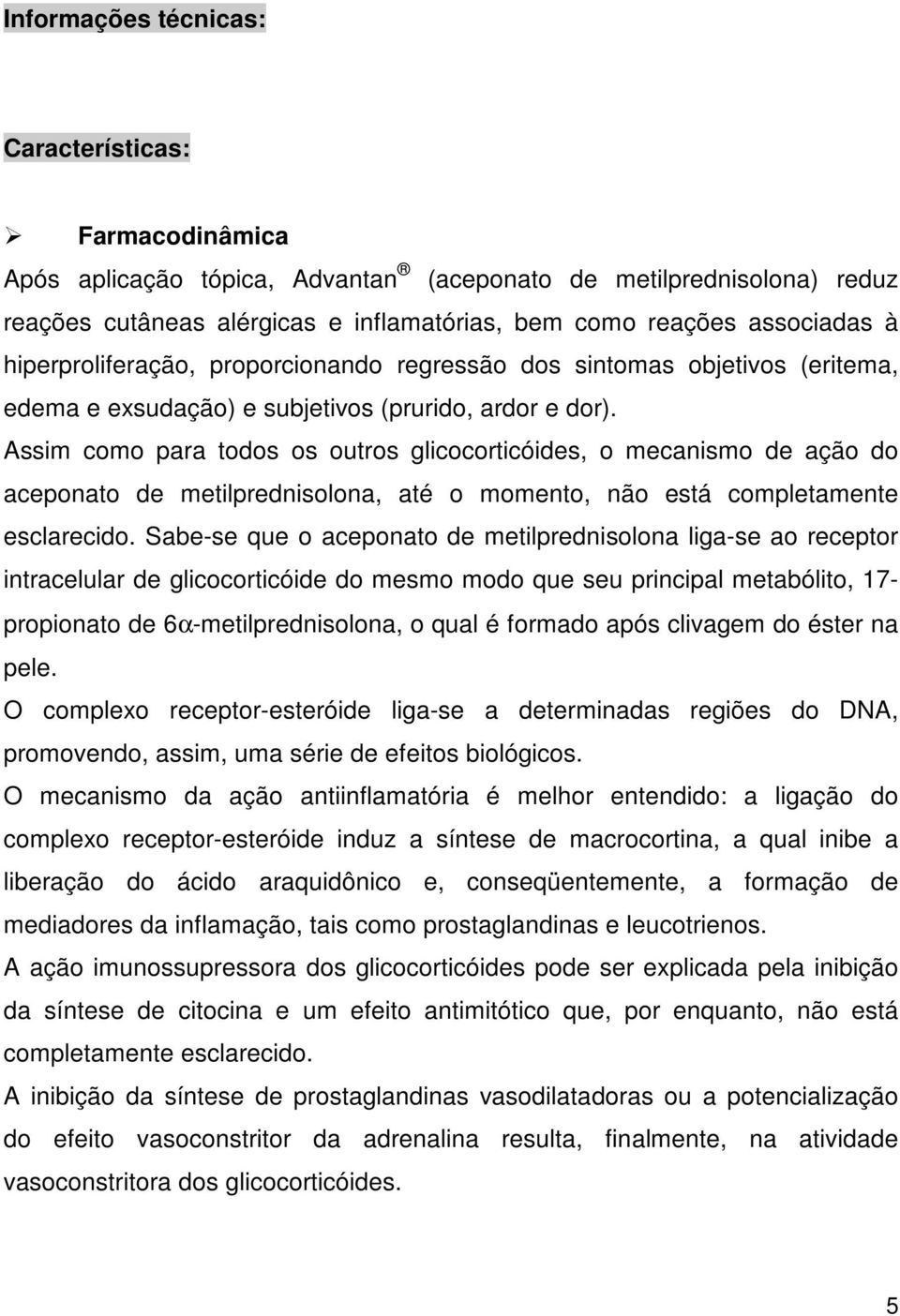 Assim como para todos os outros glicocorticóides, o mecanismo de ação do aceponato de metilprednisolona, até o momento, não está completamente esclarecido.