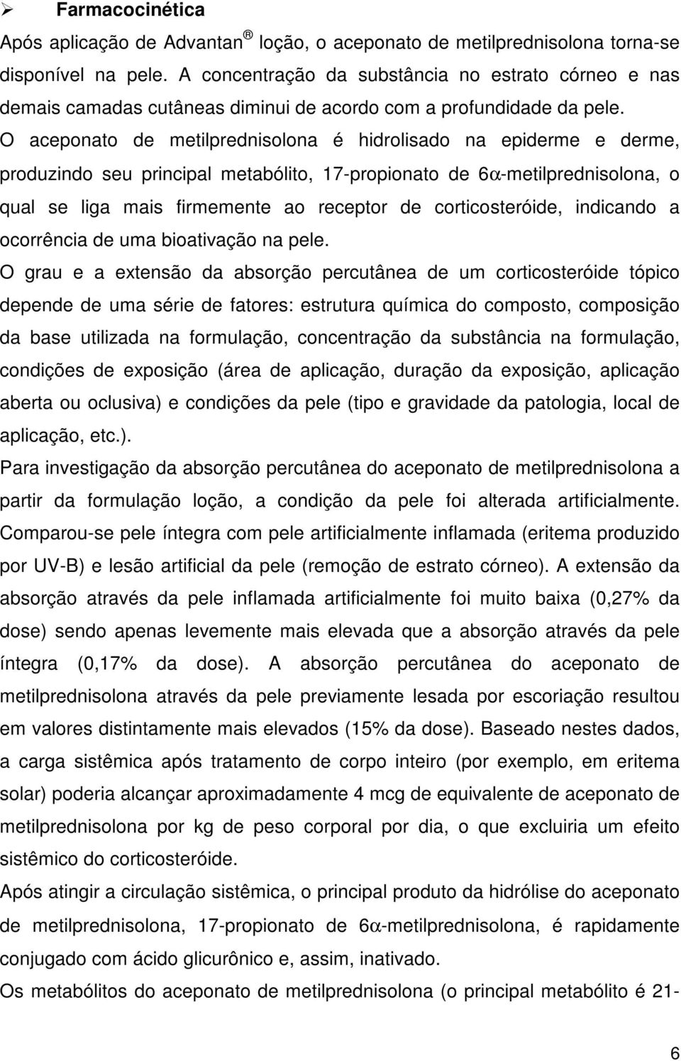 O aceponato de metilprednisolona é hidrolisado na epiderme e derme, produzindo seu principal metabólito, 17-propionato de 6α-metilprednisolona, o qual se liga mais firmemente ao receptor de