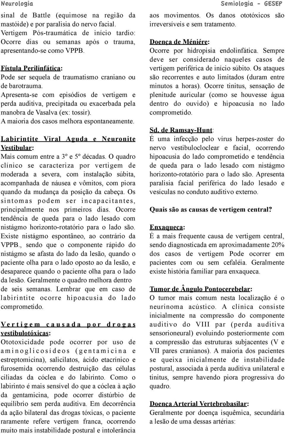 Apresenta-se com episódios de vertigem e perda auditiva, precipitada ou exacerbada pela manobra de Vasalva (ex: tossir). A maioria dos casos melhora espontaneamente.