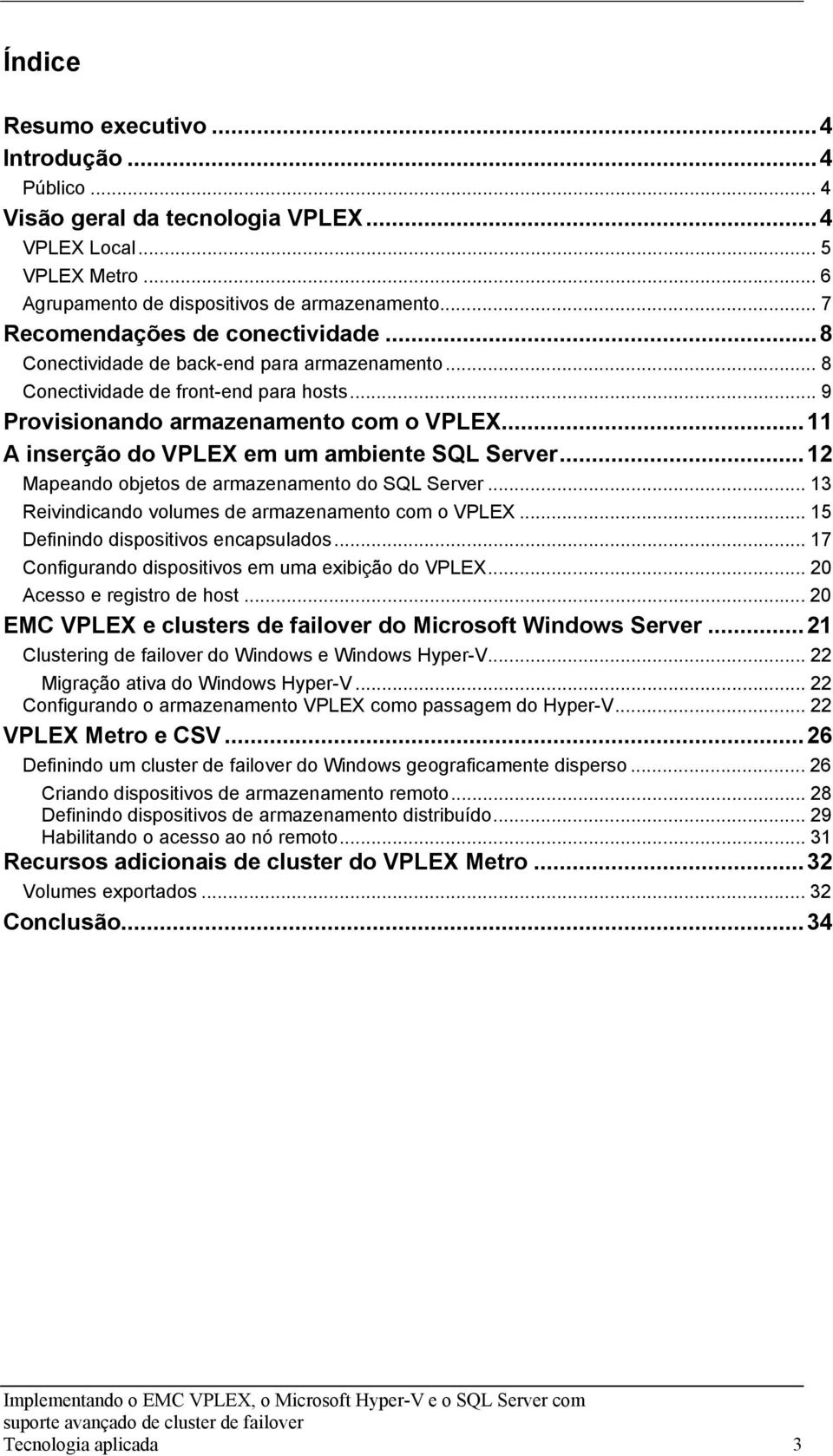 ..11 A inserção do VPLEX em um ambiente SQL Server...12 Mapeando objetos de armazenamento do SQL Server... 13 Reivindicando volumes de armazenamento com o VPLEX.