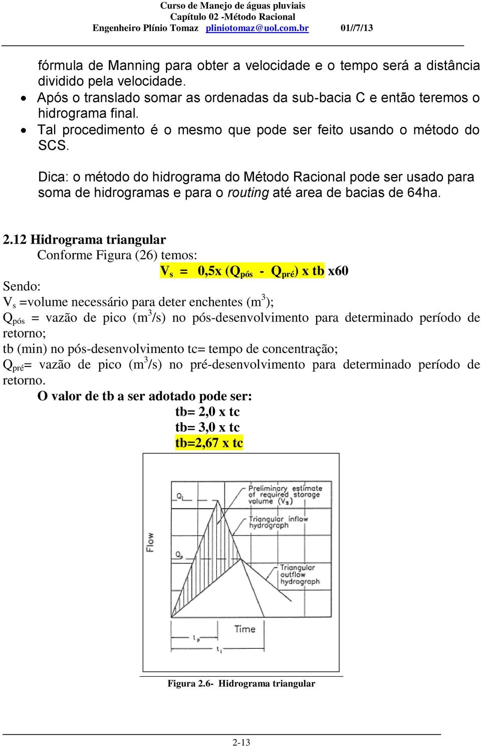 Dica: o método do hidrograma do Método Racional pode ser usado para soma de hidrogramas e para o routing até area de bacias de 64ha. 2.