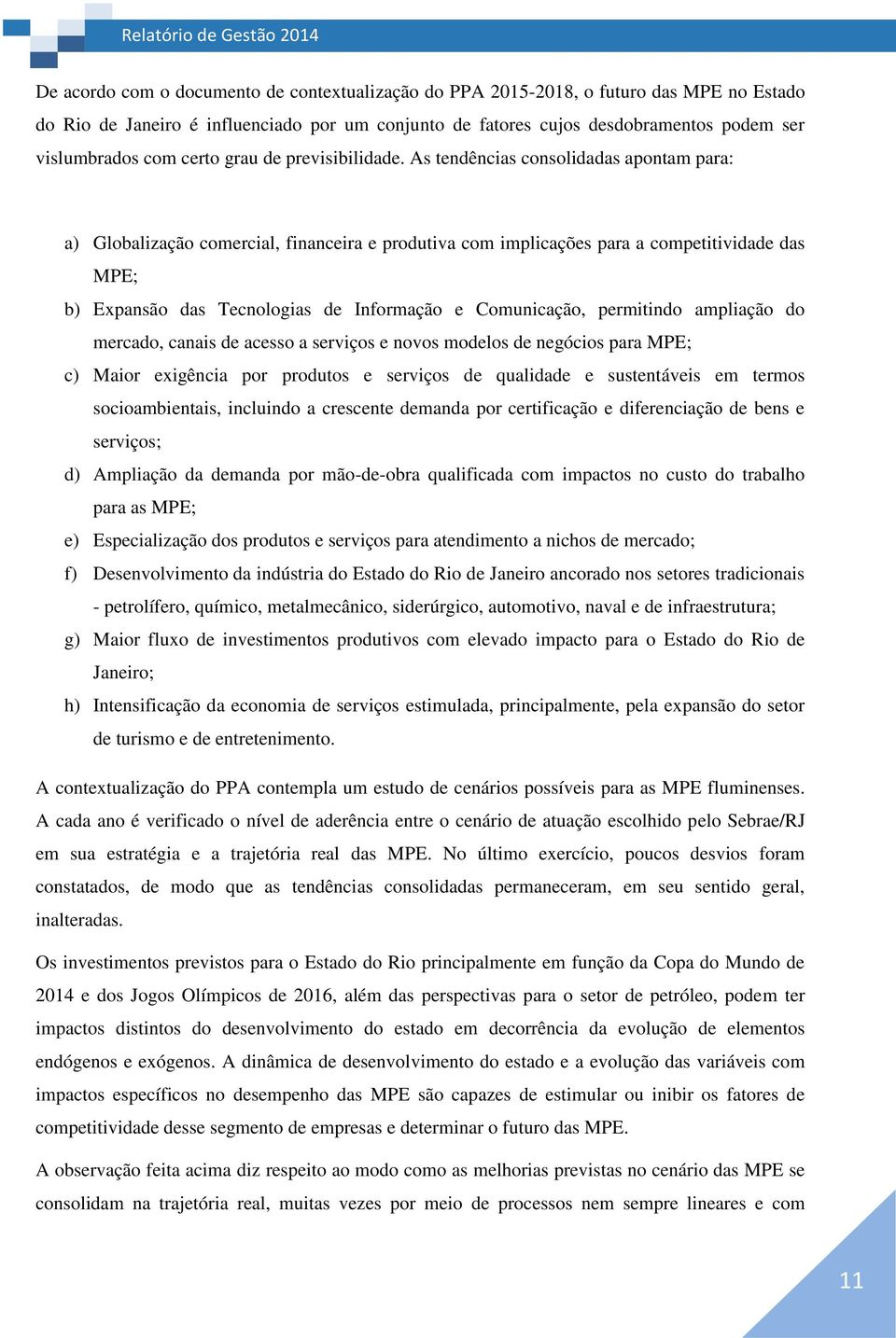 As tendências consolidadas apontam para: a) Globalização comercial, financeira e produtiva com implicações para a competitividade das MPE; b) Expansão das Tecnologias de Informação e Comunicação,