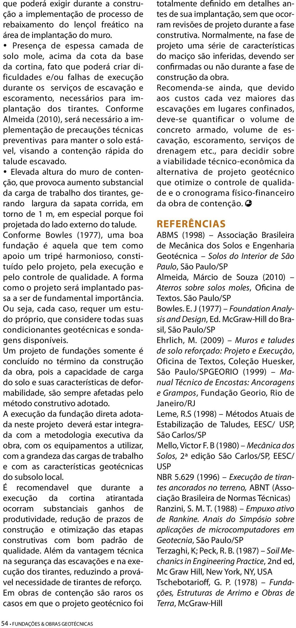 implantação dos tirantes. Conforme Almeida (2010), será necessário a implementação de precauções técnicas preventivas para manter o solo estável, visando a contenção rápida do talude escavado.